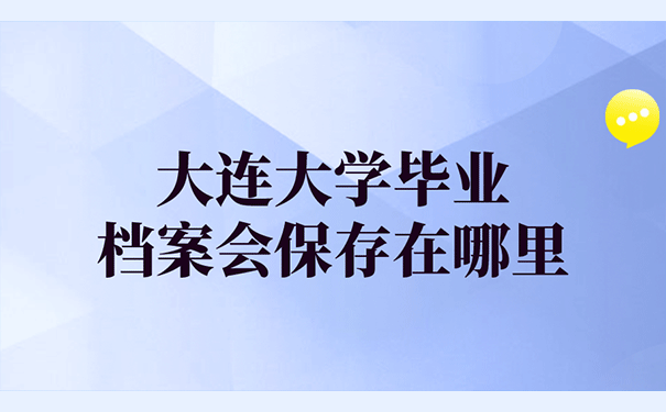 大连大学毕业档案会保存在哪里？