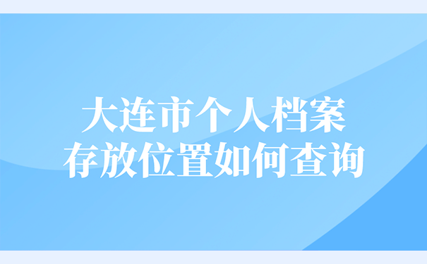 大连市个人档案存放位置如何查询？