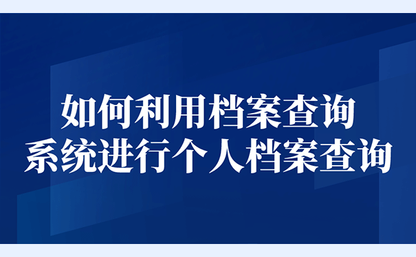 如何利用档案查询系统进行个人档案查询？