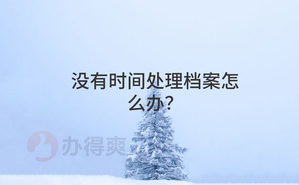 没有时间处理档案怎么办？