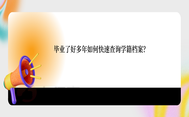 毕业了好多年如何快速查询学籍档案？