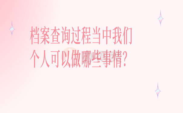 档案查询过程当中我们个人可以做哪些事情？