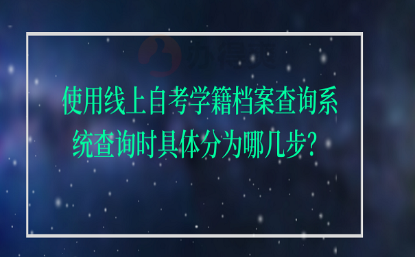 使用线上自考学籍档案查询系统查询时具体分为哪几步？