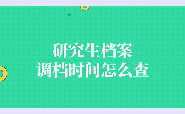 研究生档案调档时间怎么查