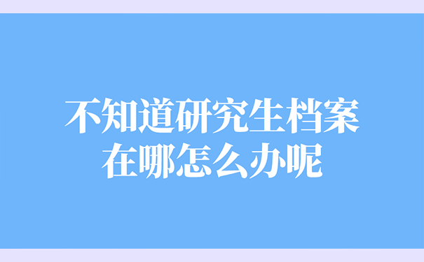 不知道研究生档案在哪怎么办呢？