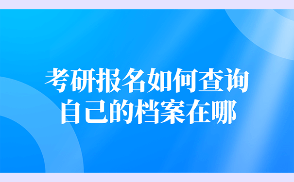 考研报名如何查询自己的档案在哪？