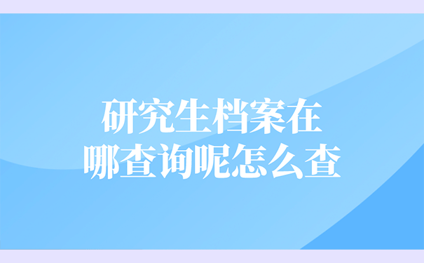 研究生档案在哪查询呢怎么查