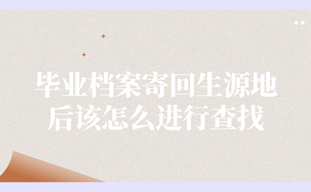 毕业档案寄回生源地后该怎么进行查找？