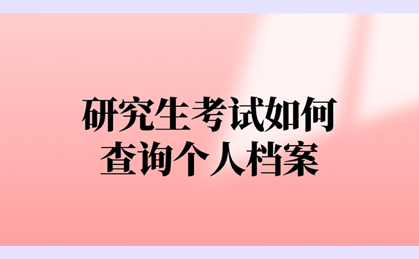 研究生考试如何查询个人档案？