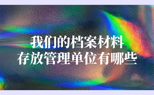 我们的档案材料存放管理单位有哪些？