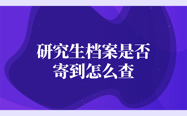 研究生档案是否寄到怎么查