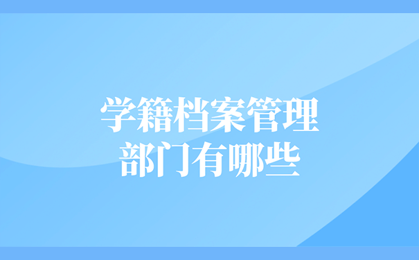 学籍档案管理部门有哪些？