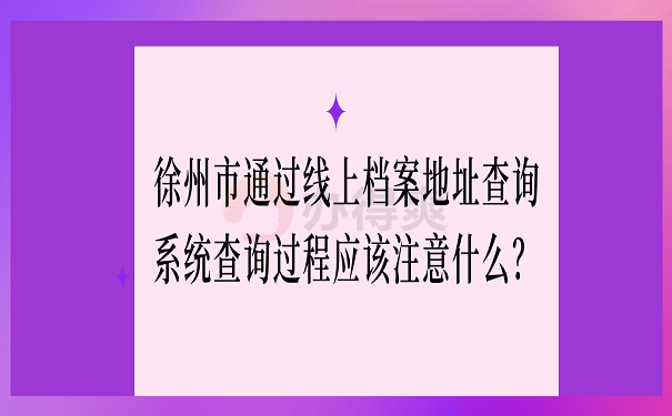 徐州市通过线上档案地址查询系统查询过程应该注意什么？