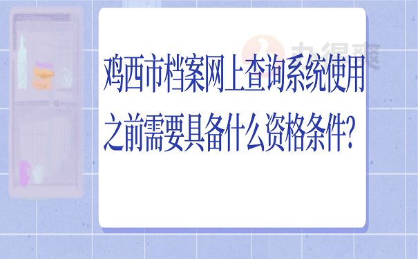鸡西市档案网上查询系统使用之前需要具备什么资格条件？