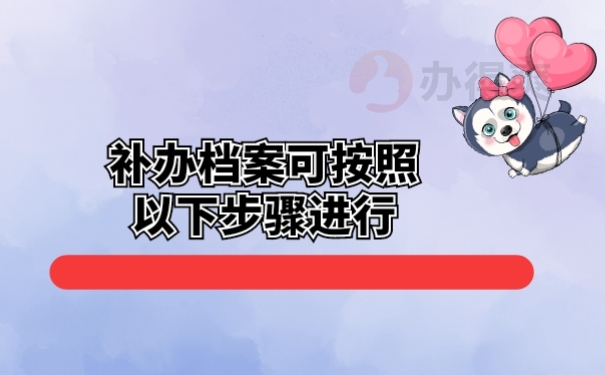 补办档案可按照以下步骤进行