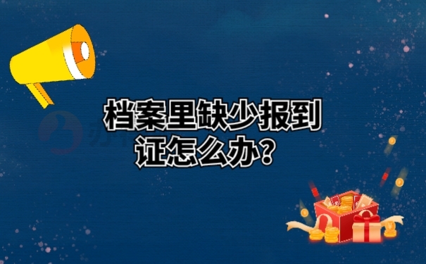 档案里缺少报到证怎么办？ 
