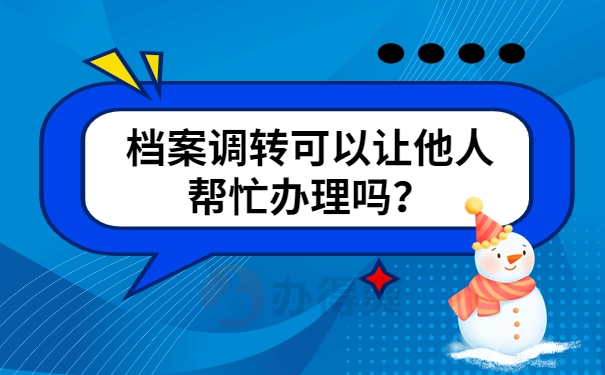 档案调转可以让他人帮忙办理吗？