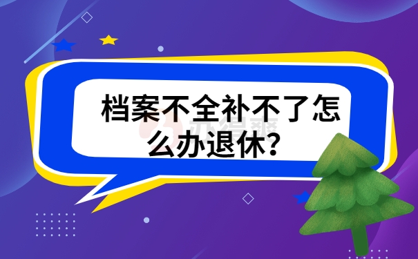 档案不全补不了怎么办退休？