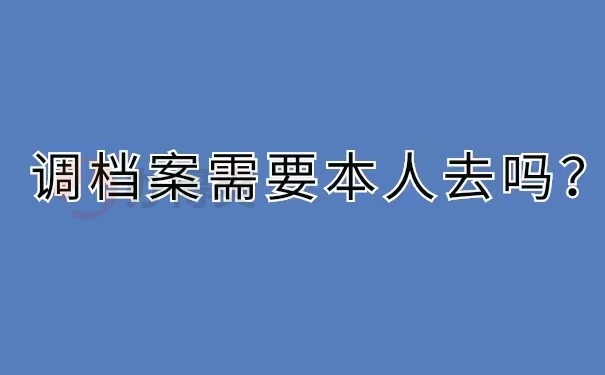 调档案需要本人去吗