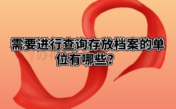 需要进行查询存放档案的单位有哪些？