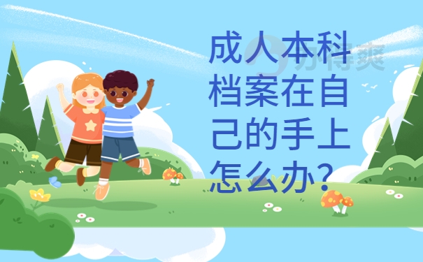 成人本科档案在自己的手上怎么办？