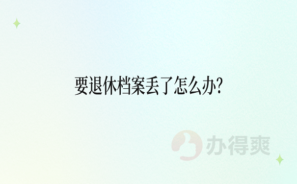 要退休档案丢了怎么办？