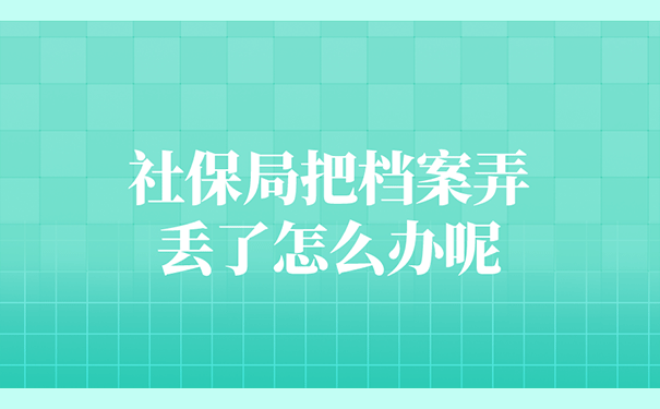 社保局把档案弄丢了怎么办呢