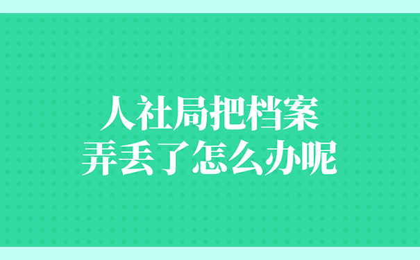 人社局把档案弄丢了怎么办呢？