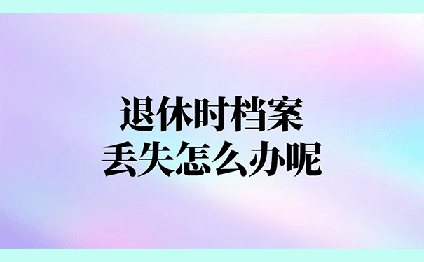 退休时档案丢失怎么办呢
