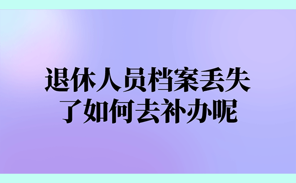 退休人员档案丢失了如何去补办呢？