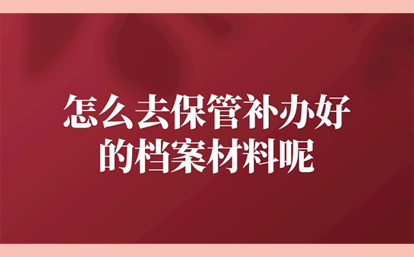 怎么去保管补办好的档案材料呢？