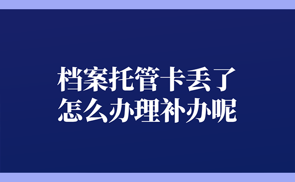 档案托管卡丢了怎么办理补办呢