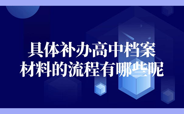 具体补办高中档案材料的流程有哪些呢？