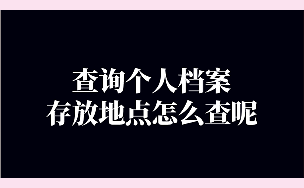 查询个人档案存放地点怎么查呢