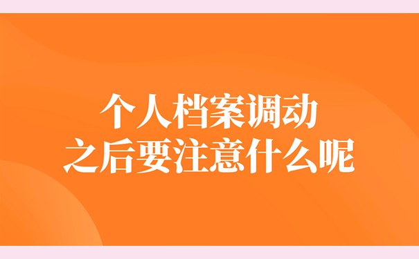 个人档案调动之后要注意什么呢？