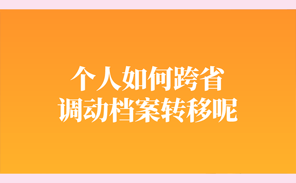 个人如何跨省调动档案转移呢