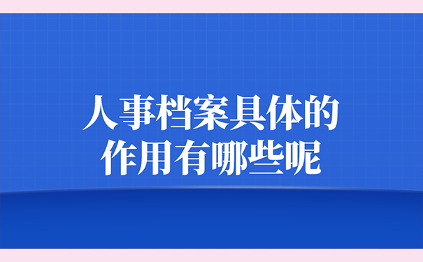 人事档案具体的作用有哪些呢?