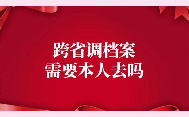 跨省调档案需要本人去吗