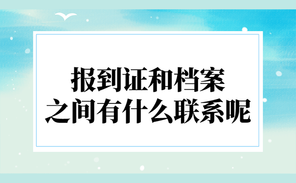 报到证和档案之间有什么联系呢？