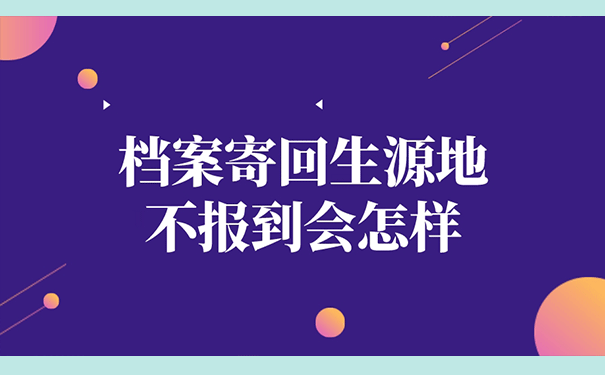 档案寄回生源地不报到会怎样?