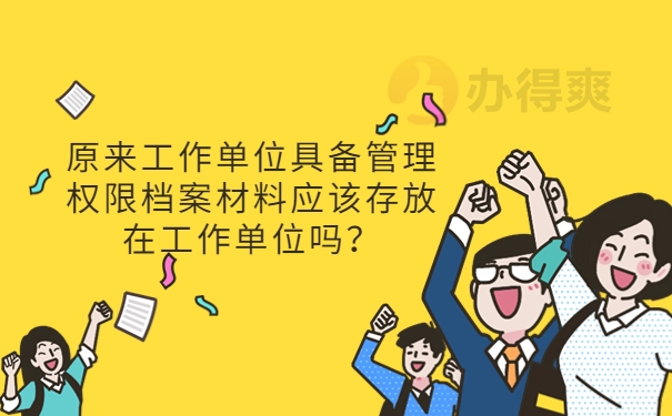 原来工作单位具备管理权限档案材料应该存放在工作单位吗？