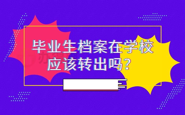 毕业生档案在学校应该转出吗？