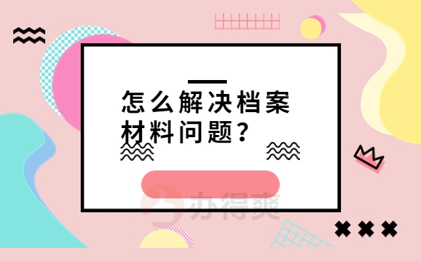 怎么解决档案材料问题？