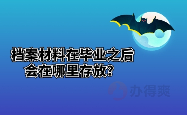 档案材料在毕业之后会在哪里存放？