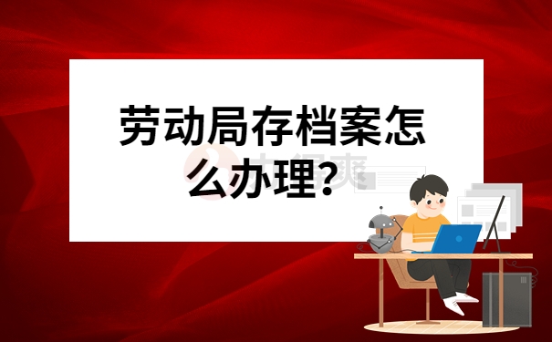 劳动局存档案怎么办理？