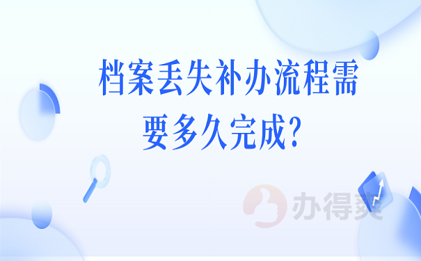 档案丢失补办流程需要多久完成？