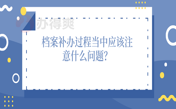 档案补办过程当中应该注意什么问题？