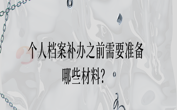 个人档案补办之前需要准备哪些材料？
