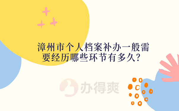 漳州市个人档案补办一般需要经历哪些环节有多久？