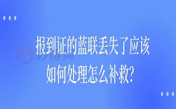 报到证的蓝联丢失了应该如何处理怎么补救？